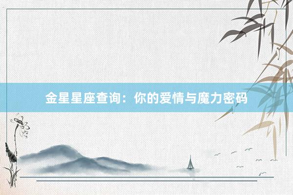 金星星座查询：你的爱情与魔力密码