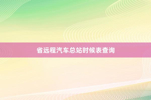 省远程汽车总站时候表查询