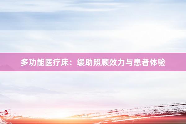 多功能医疗床：缓助照顾效力与患者体验